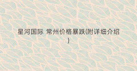 星河国际 常州价格暴跌(附详细介绍)